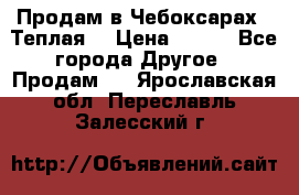 Продам в Чебоксарах!!!Теплая! › Цена ­ 250 - Все города Другое » Продам   . Ярославская обл.,Переславль-Залесский г.